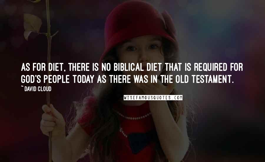 David Cloud quotes: As for diet, there is no biblical diet that is required for God's people today as there was in the Old Testament.