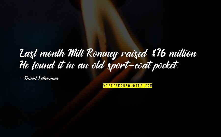 David Coats Quotes By David Letterman: Last month Mitt Romney raised $76 million. He David Coats Quotes By David Letterman: Last month Mitt Romney raised $76 million. He