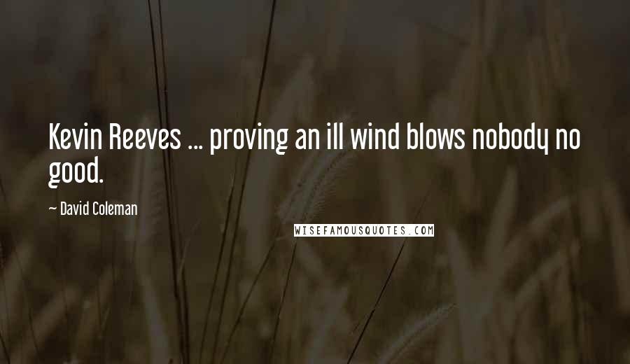 David Coleman quotes: Kevin Reeves ... proving an ill wind blows nobody no good.