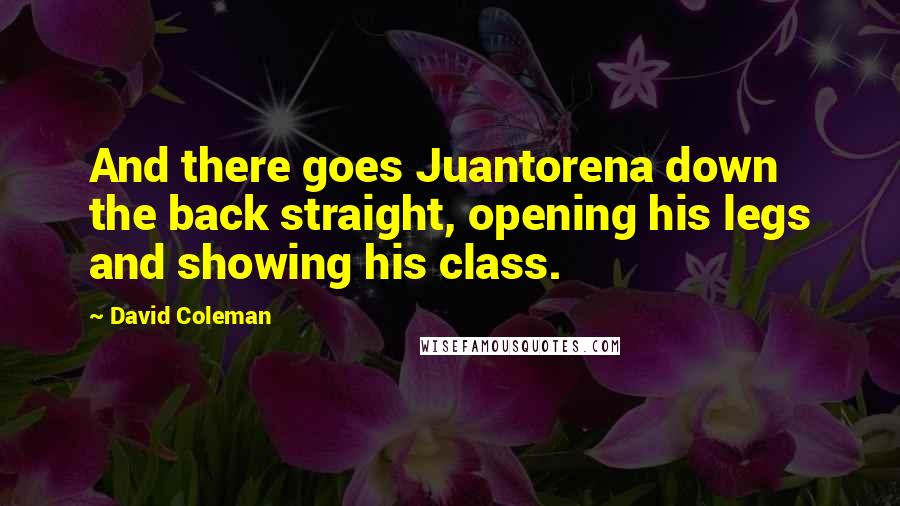 David Coleman quotes: And there goes Juantorena down the back straight, opening his legs and showing his class.