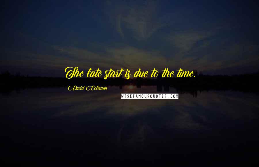 David Coleman quotes: The late start is due to the time.
