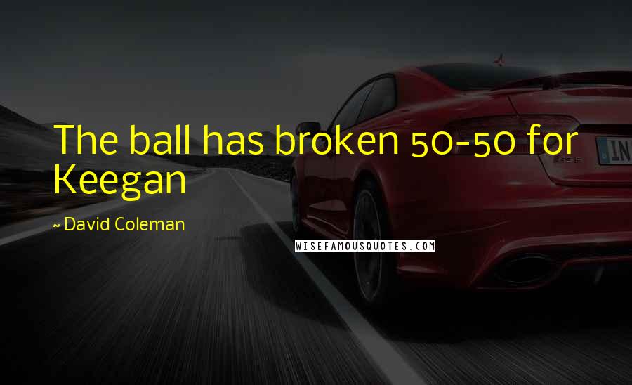 David Coleman quotes: The ball has broken 50-50 for Keegan