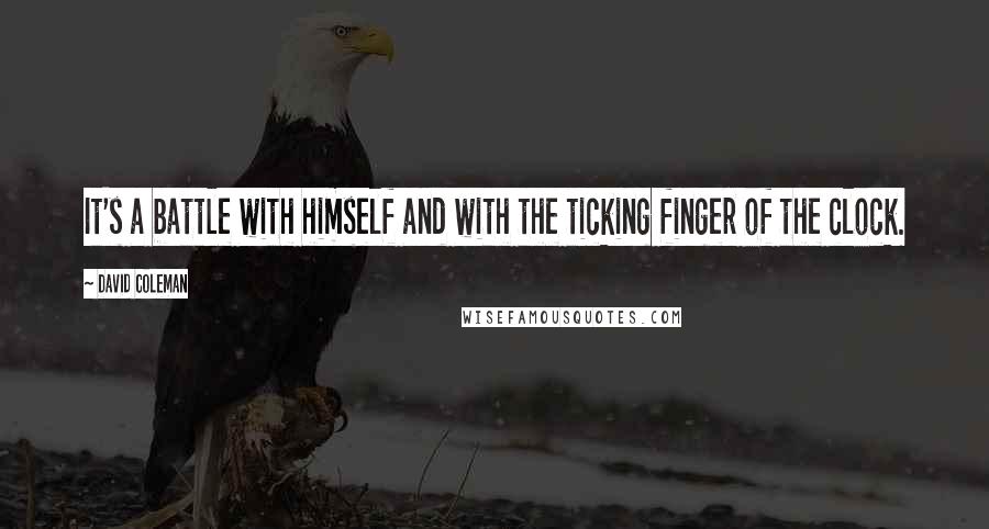 David Coleman quotes: It's a battle with himself and with the ticking finger of the clock.