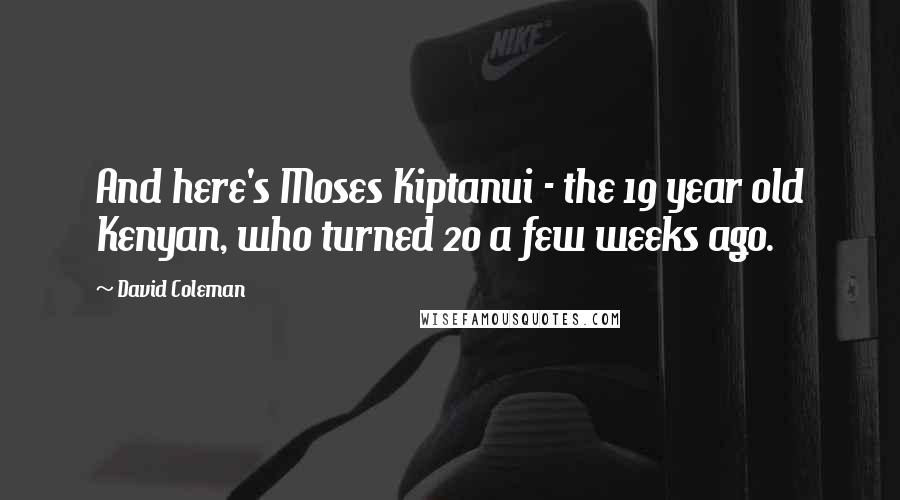 David Coleman quotes: And here's Moses Kiptanui - the 19 year old Kenyan, who turned 20 a few weeks ago.