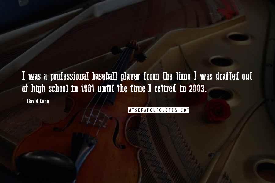 David Cone quotes: I was a professional baseball player from the time I was drafted out of high school in 1981 until the time I retired in 2003.