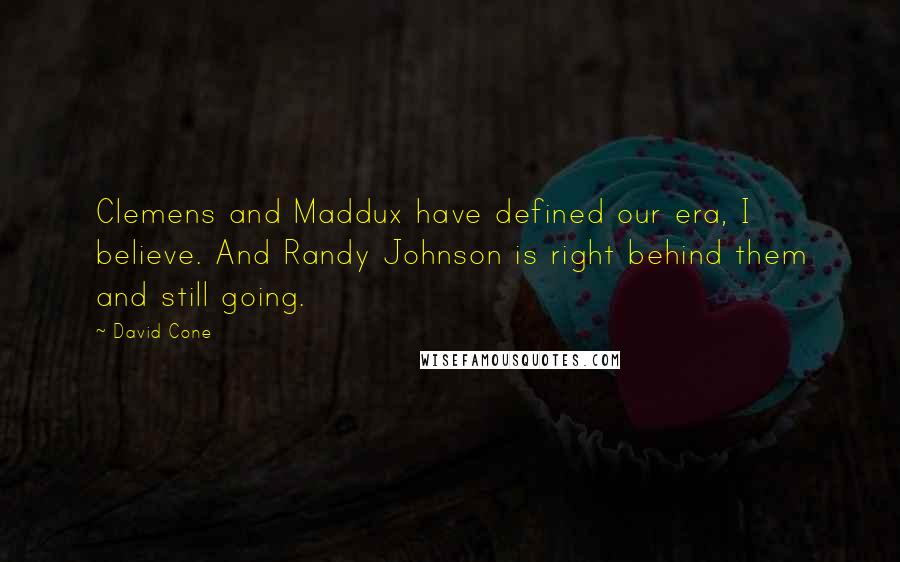 David Cone quotes: Clemens and Maddux have defined our era, I believe. And Randy Johnson is right behind them and still going.