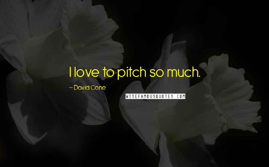 David Cone quotes: I love to pitch so much.