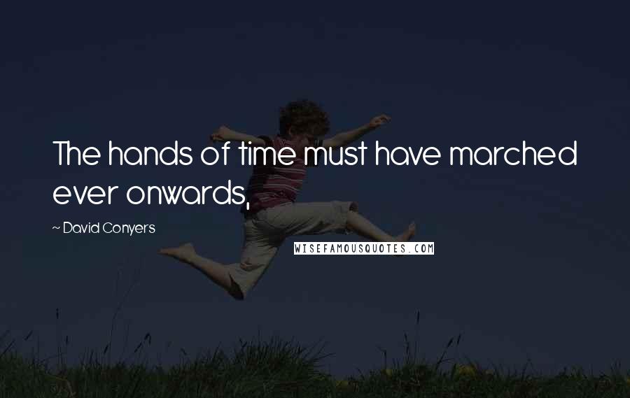 David Conyers quotes: The hands of time must have marched ever onwards, David Conyers quotes: The hands of time must have marched ever onwards,