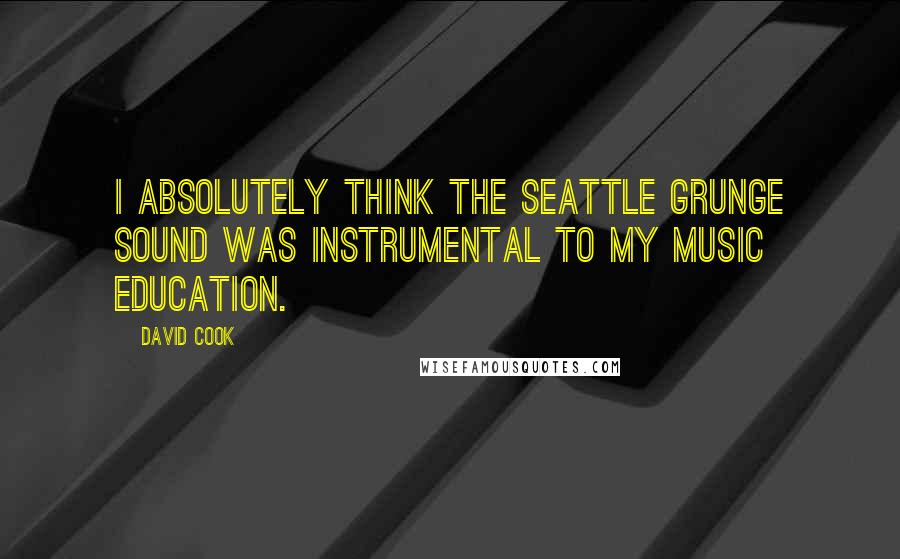 David Cook quotes: I absolutely think the Seattle grunge sound was instrumental to my music education.