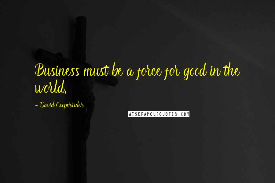 David Cooperrider quotes: Business must be a force for good in the world.