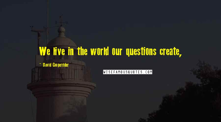 David Cooperrider quotes: We live in the world our questions create,