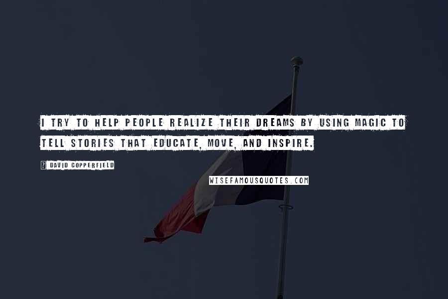 David Copperfield quotes: I try to help people realize their dreams by using magic to tell stories that educate, move, and inspire. David Copperfield quotes: I try to help people realize their dreams by using magic to tell stories that educate, move, and inspire.