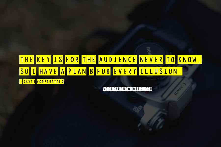 David Copperfield quotes: The key is for the audience never to know, so I have a plan B for every illusion.