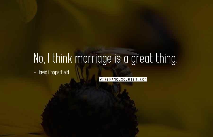 David Copperfield quotes: No, I think marriage is a great thing.