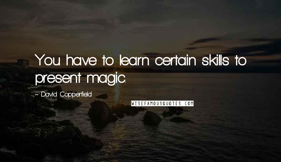 David Copperfield quotes: You have to learn certain skills to present magic.