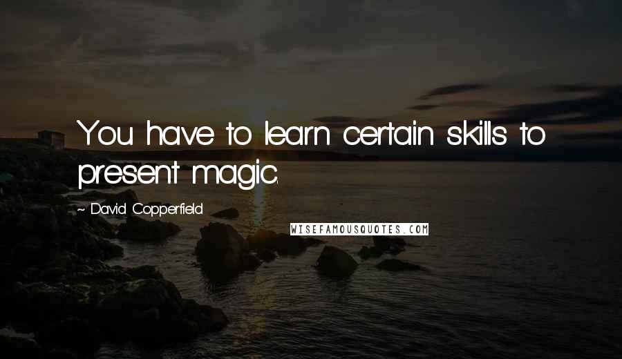 David Copperfield quotes: You have to learn certain skills to present magic. David Copperfield quotes: You have to learn certain skills to present magic.