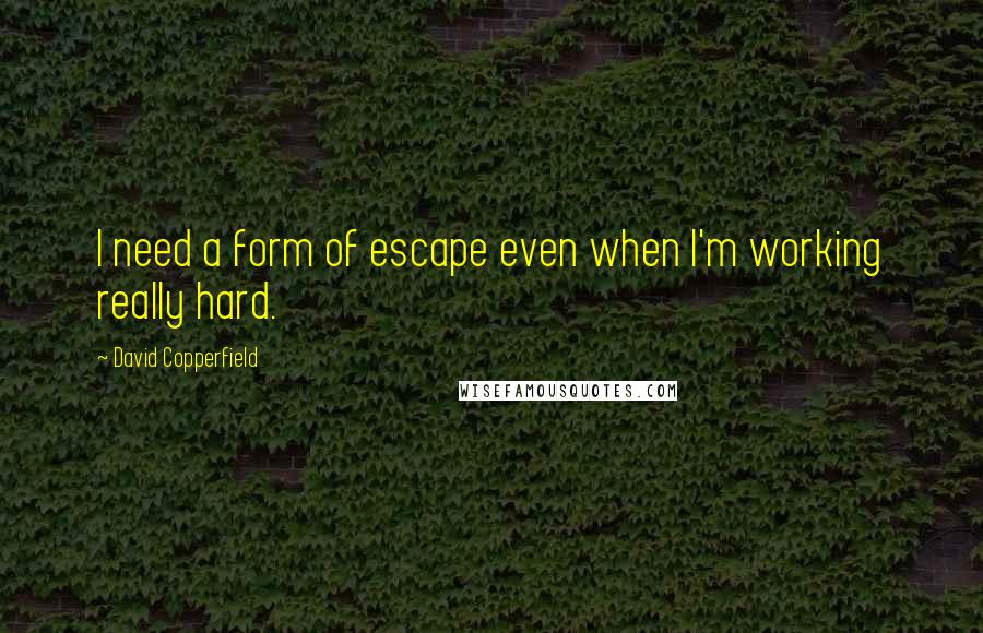 David Copperfield quotes: I need a form of escape even when I'm working really hard.