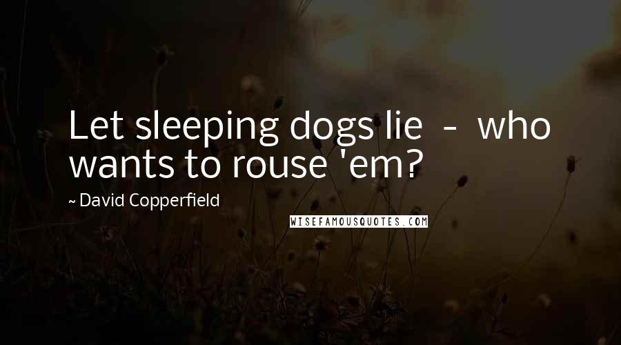 David Copperfield quotes: Let sleeping dogs lie - who wants to rouse 'em? David Copperfield quotes: Let sleeping dogs lie - who wants to rouse 'em?