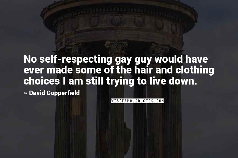 David Copperfield quotes: No self-respecting gay guy would have ever made some of the hair and clothing choices I am still trying to live down. David Copperfield quotes: No self-respecting gay guy would have ever made some of the hair and clothing choices I am still trying to live down.