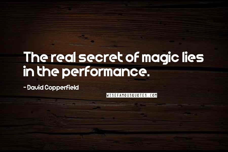 David Copperfield quotes: The real secret of magic lies in the performance.