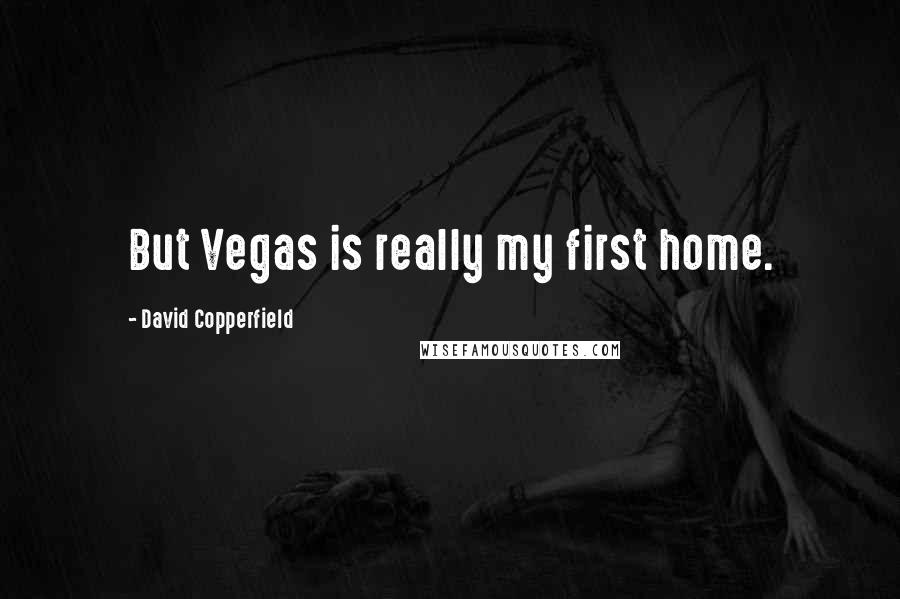 David Copperfield quotes: But Vegas is really my first home.