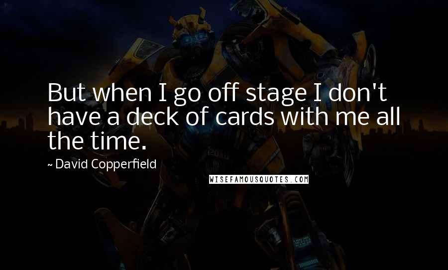 David Copperfield quotes: But when I go off stage I don't have a deck of cards with me all the time. David Copperfield quotes: But when I go off stage I don't have a deck of cards with me all the time.
