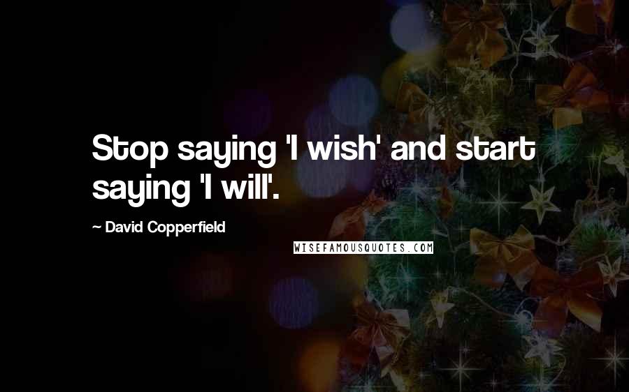 David Copperfield quotes: Stop saying 'I wish' and start saying 'I will'.