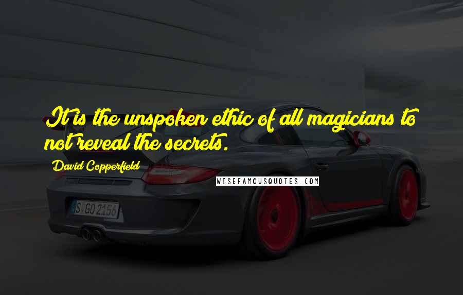 David Copperfield quotes: It is the unspoken ethic of all magicians to not reveal the secrets.