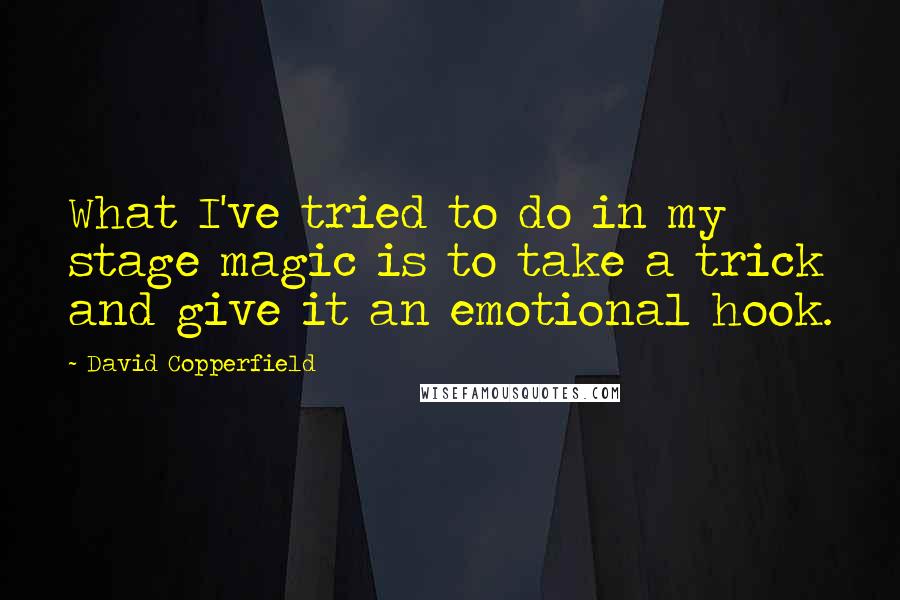 David Copperfield quotes: What I've tried to do in my stage magic is to take a trick and give it an emotional hook.