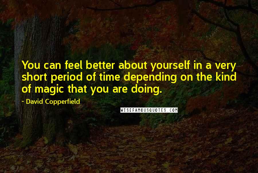 David Copperfield quotes: You can feel better about yourself in a very short period of time depending on the kind of magic that you are doing. David Copperfield quotes: You can feel better about yourself in a very short period of time depending on the kind of magic that you are doing.