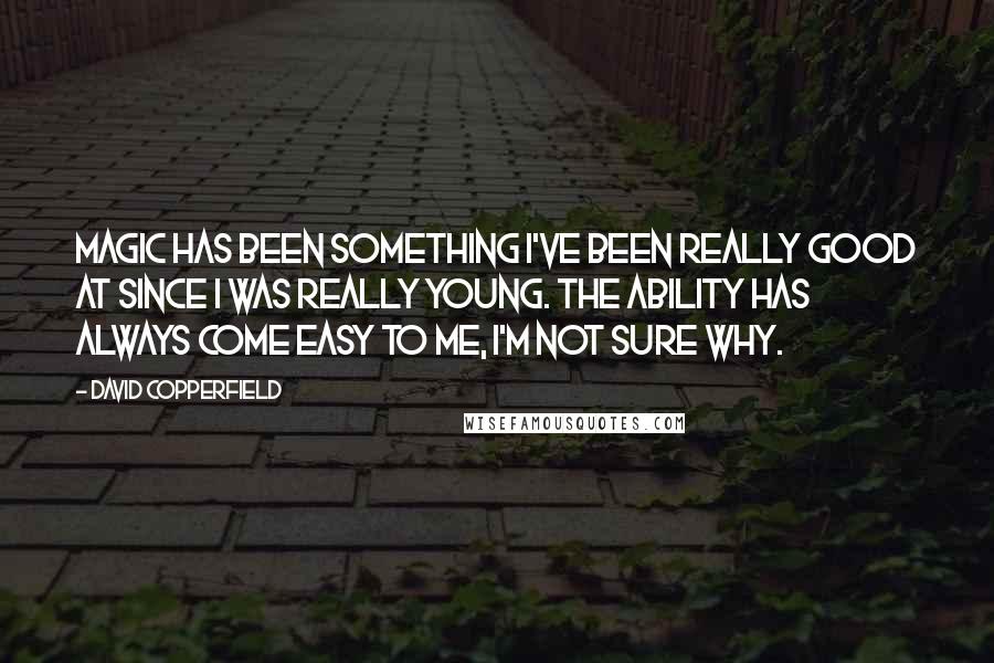 David Copperfield quotes: Magic has been something I've been really good at since I was really young. The ability has always come easy to me, I'm not sure why.