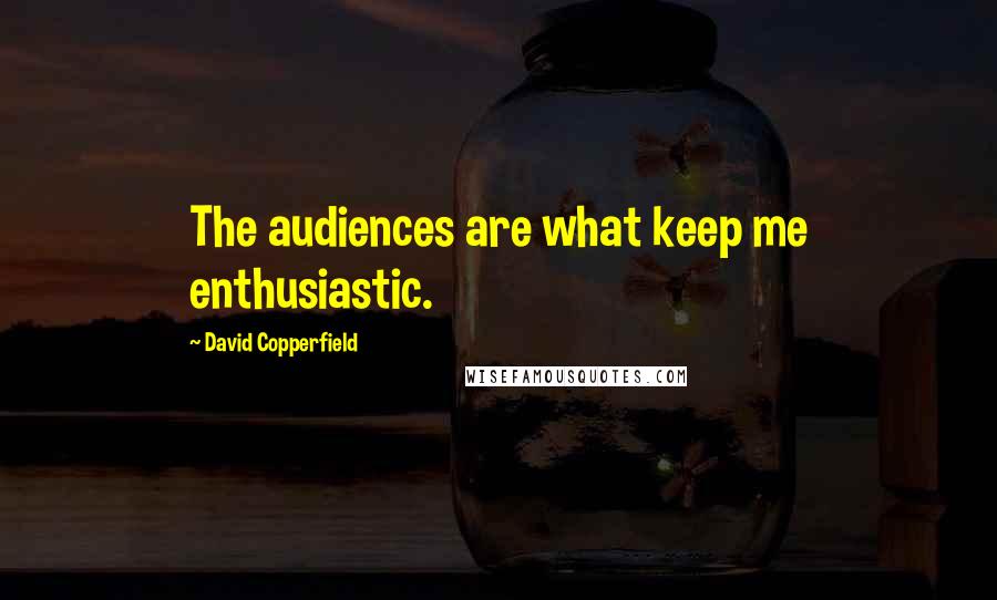 David Copperfield quotes: The audiences are what keep me enthusiastic.