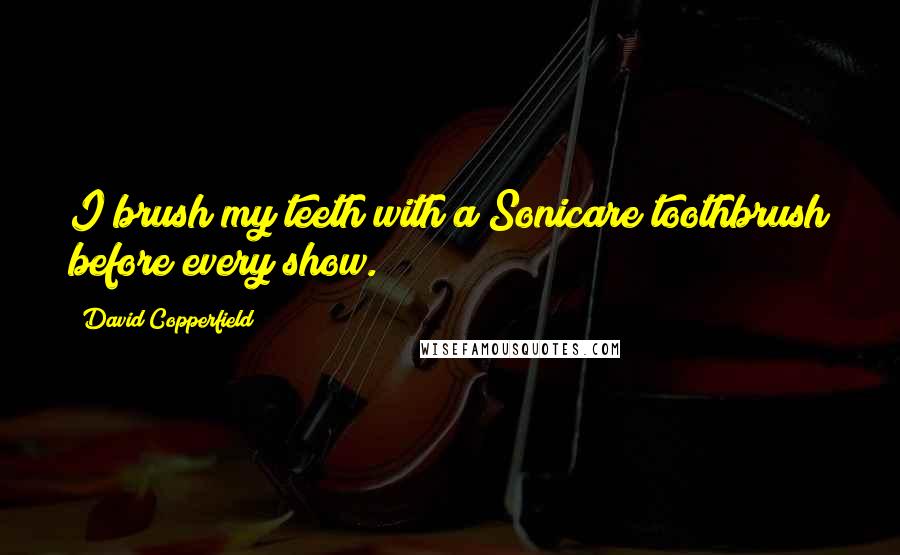 David Copperfield quotes: I brush my teeth with a Sonicare toothbrush before every show. David Copperfield quotes: I brush my teeth with a Sonicare toothbrush before every show.