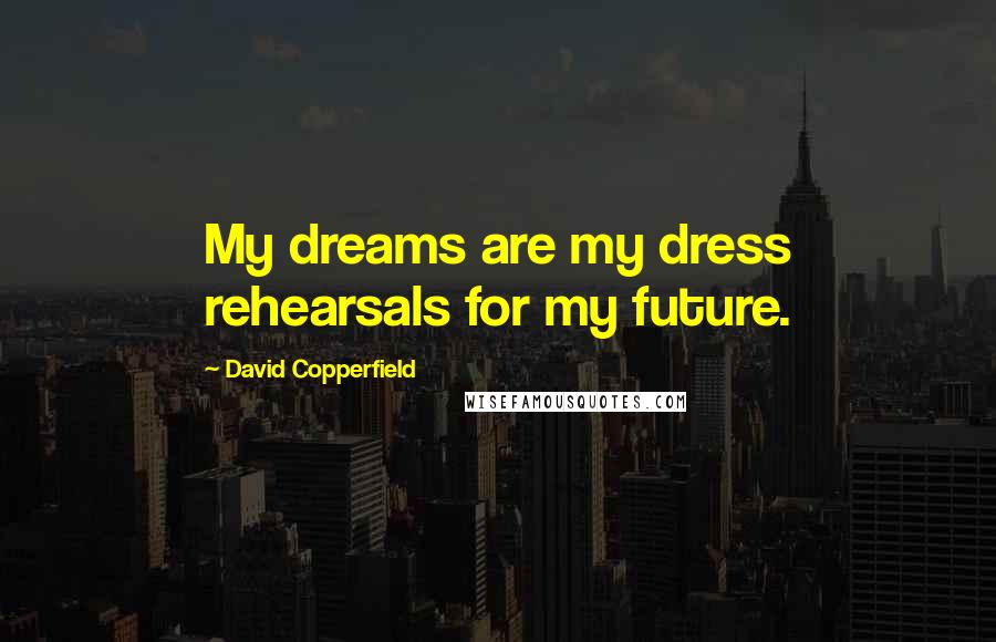 David Copperfield quotes: My dreams are my dress rehearsals for my future.