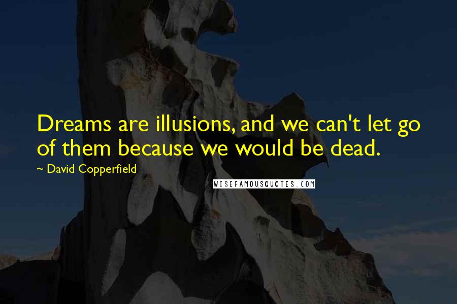 David Copperfield quotes: Dreams are illusions, and we can't let go of them because we would be dead. David Copperfield quotes: Dreams are illusions, and we can't let go of them because we would be dead.