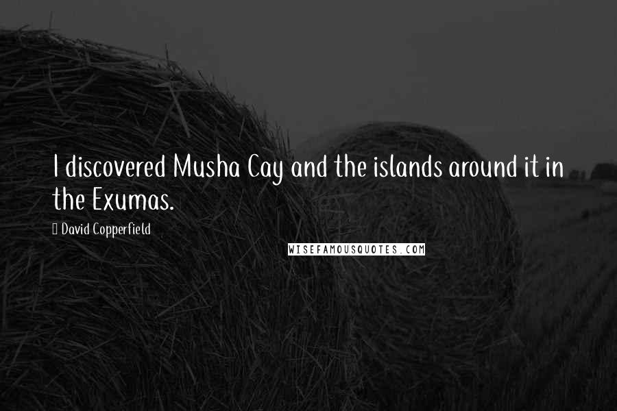 David Copperfield quotes: I discovered Musha Cay and the islands around it in the Exumas. David Copperfield quotes: I discovered Musha Cay and the islands around it in the Exumas.