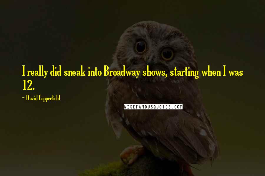 David Copperfield quotes: I really did sneak into Broadway shows, starting when I was 12. David Copperfield quotes: I really did sneak into Broadway shows, starting when I was 12.