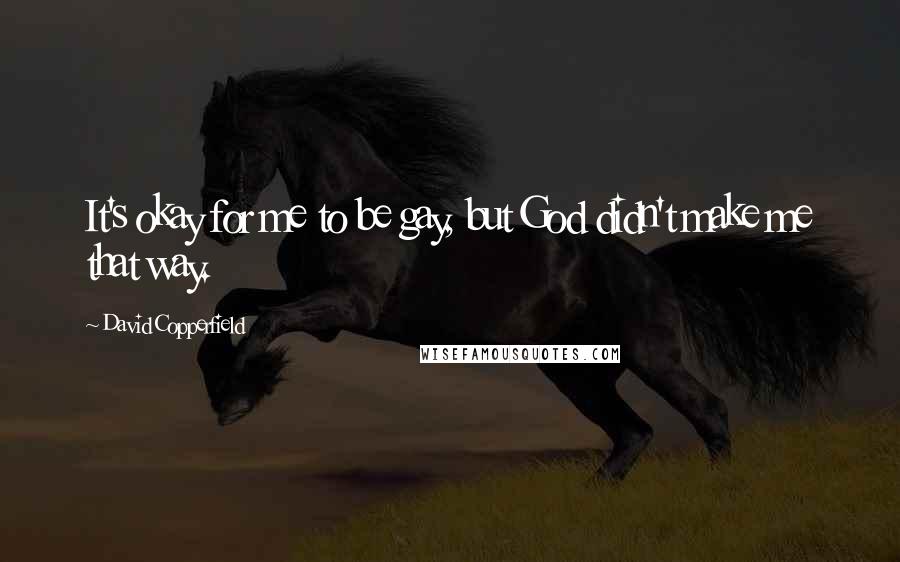 David Copperfield quotes: It's okay for me to be gay, but God didn't make me that way.