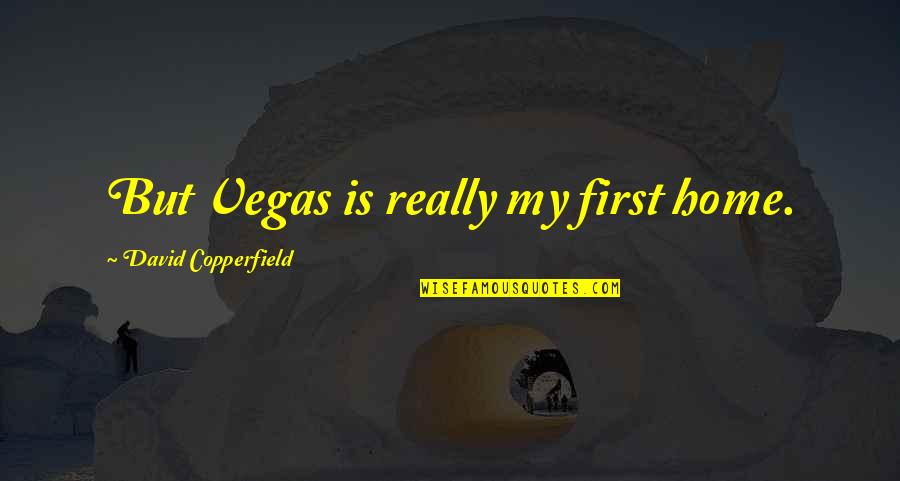 David Copperfield Quotes By David Copperfield: But Vegas is really my first home. David Copperfield Quotes By David Copperfield: But Vegas is really my first home.