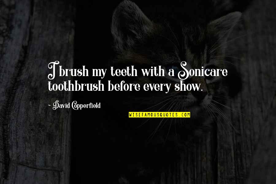 David Copperfield Quotes By David Copperfield: I brush my teeth with a Sonicare toothbrush David Copperfield Quotes By David Copperfield: I brush my teeth with a Sonicare toothbrush