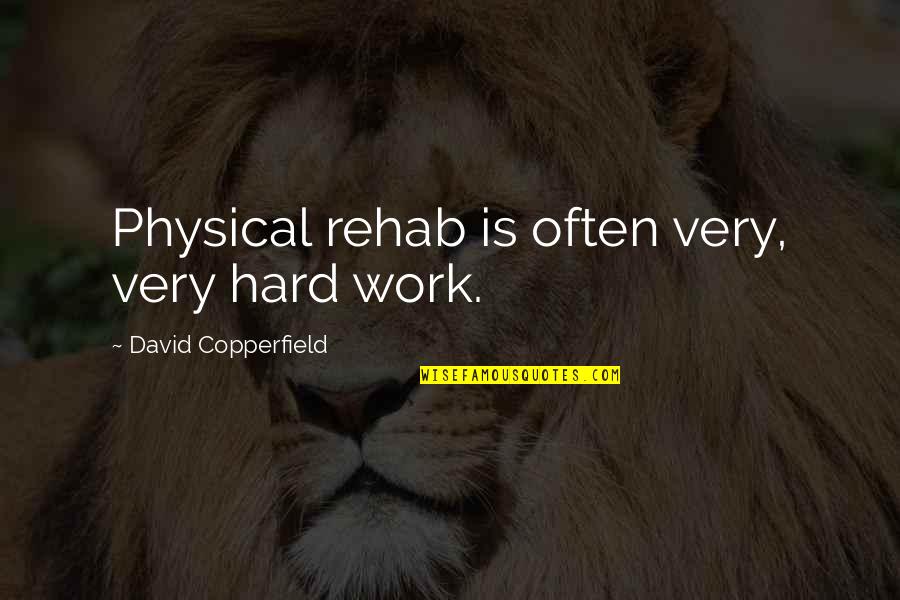 David Copperfield Quotes By David Copperfield: Physical rehab is often very, very hard work. David Copperfield Quotes By David Copperfield: Physical rehab is often very, very hard work.
