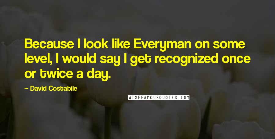 David Costabile quotes: Because I look like Everyman on some level, I would say I get recognized once or twice a day.