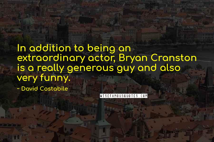 David Costabile quotes: In addition to being an extraordinary actor, Bryan Cranston is a really generous guy and also very funny.