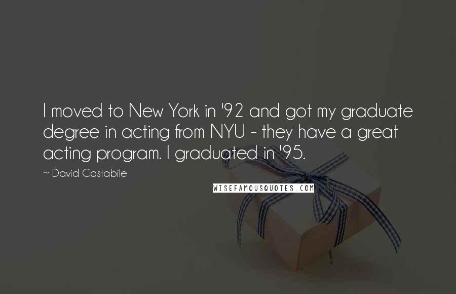 David Costabile quotes: I moved to New York in '92 and got my graduate degree in acting from NYU - they have a great acting program. I graduated in '95.