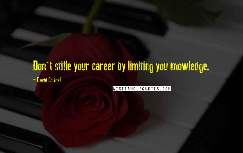 David Cottrell quotes: Don't stifle your career by limiting you knowledge.