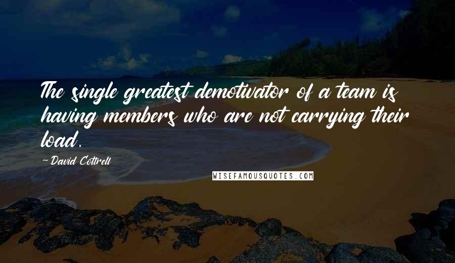 David Cottrell quotes: The single greatest demotivator of a team is having members who are not carrying their load.