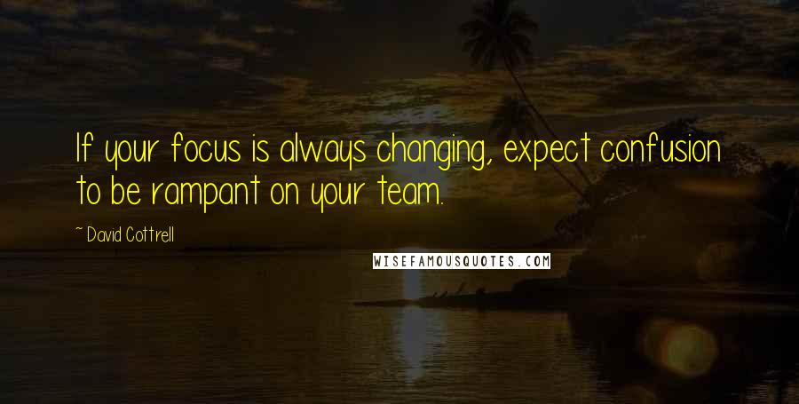 David Cottrell quotes: If your focus is always changing, expect confusion to be rampant on your team.