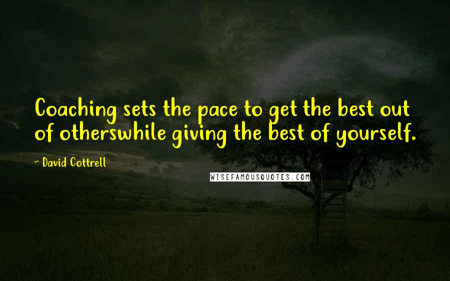David Cottrell quotes: Coaching sets the pace to get the best out of otherswhile giving the best of yourself.
