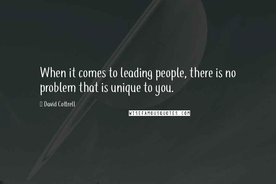 David Cottrell quotes: When it comes to leading people, there is no problem that is unique to you.