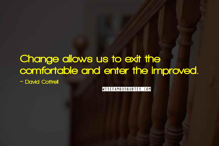 David Cottrell quotes: Change allows us to exit the comfortable and enter the improved.